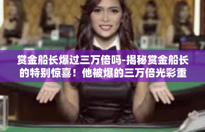 赏金船长爆过三万倍吗-揭秘赏金船长的特别惊喜！他被爆的三万倍光彩重重记案神器何起波澜-赏金船长爆过三万倍吗