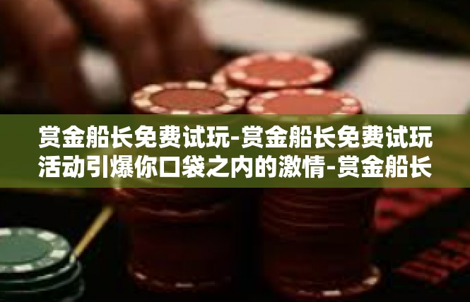 赏金船长免费试玩-赏金船长免费试玩活动引爆你口袋之内的激情-赏金船长免费试玩