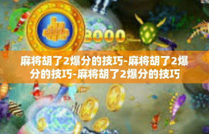 麻将胡了2爆分的技巧-麻将胡了2爆分的技巧-麻将胡了2爆分的技巧
