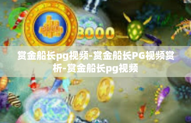 赏金船长pg视频-赏金船长PG视频赏析-赏金船长pg视频