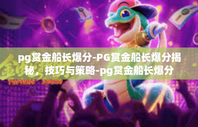 pg赏金船长爆分-PG赏金船长爆分揭秘，技巧与策略-pg赏金船长爆分