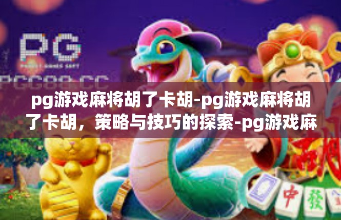 pg游戏麻将胡了卡胡-pg游戏麻将胡了卡胡，策略与技巧的探索-pg游戏麻将胡了卡胡
