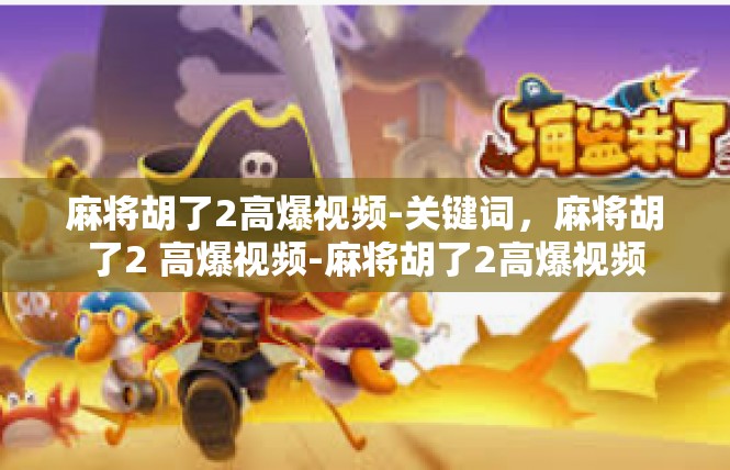 麻将胡了2高爆视频-关键词，麻将胡了2 高爆视频-麻将胡了2高爆视频