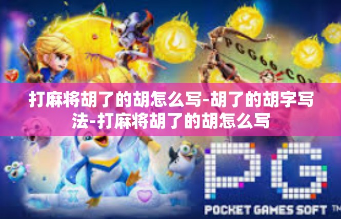 打麻将胡了的胡怎么写-胡了的胡字写法-打麻将胡了的胡怎么写