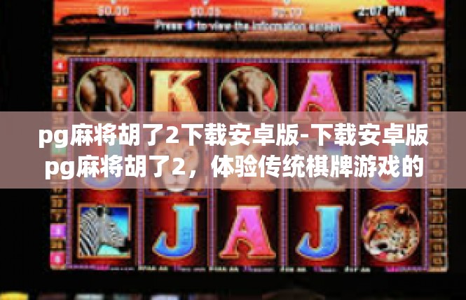 pg麻将胡了2下载安卓版-下载安卓版pg麻将胡了2，体验传统棋牌游戏的魅力-pg麻将胡了2下载安卓版