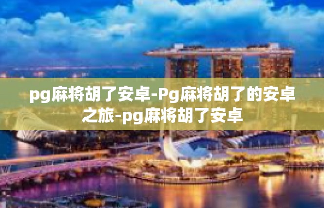 pg麻将胡了安卓-Pg麻将胡了的安卓之旅-pg麻将胡了安卓