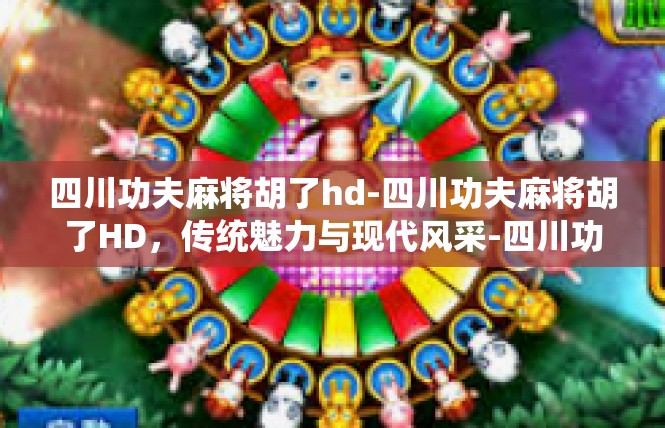 四川功夫麻将胡了hd-四川功夫麻将胡了HD，传统魅力与现代风采-四川功夫麻将胡了hd