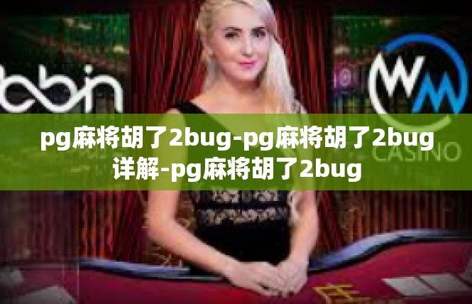 pg麻将胡了2bug-pg麻将胡了2bug详解-pg麻将胡了2bug