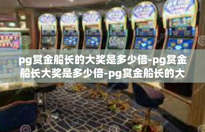 pg赏金船长的大奖是多少倍-pg赏金船长大奖是多少倍-pg赏金船长的大奖是多少倍