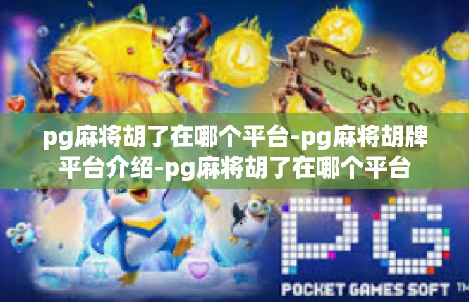 pg麻将胡了在哪个平台-pg麻将胡牌平台介绍-pg麻将胡了在哪个平台