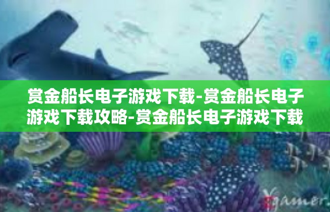 赏金船长电子游戏下载-赏金船长电子游戏下载攻略-赏金船长电子游戏下载