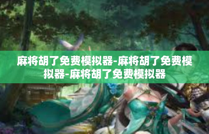 麻将胡了免费模拟器-麻将胡了免费模拟器-麻将胡了免费模拟器