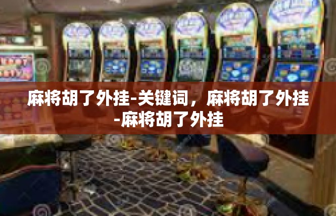 麻将胡了外挂-关键词，麻将胡了外挂-麻将胡了外挂