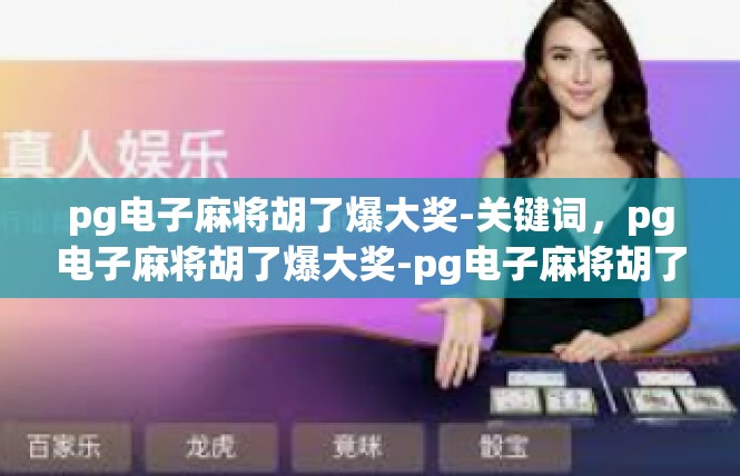 pg电子麻将胡了爆大奖-关键词，pg电子麻将胡了爆大奖-pg电子麻将胡了爆大奖