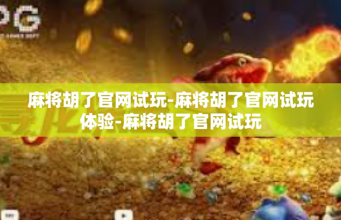 麻将胡了官网试玩-麻将胡了官网试玩体验-麻将胡了官网试玩
