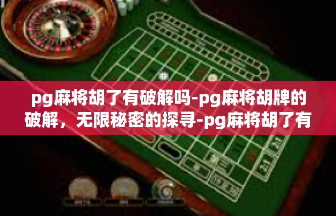 pg麻将胡了有破解吗-pg麻将胡牌的破解，无限秘密的探寻-pg麻将胡了有破解吗
