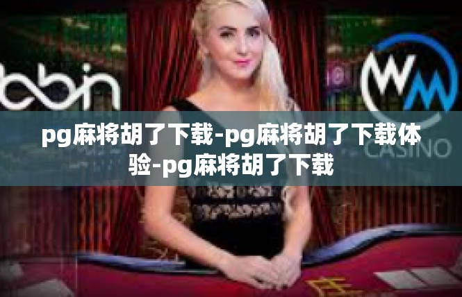 pg麻将胡了下载-pg麻将胡了下载体验-pg麻将胡了下载