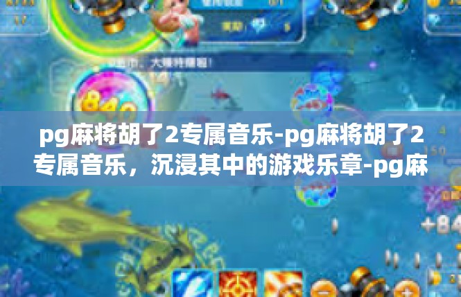 pg麻将胡了2专属音乐-pg麻将胡了2专属音乐，沉浸其中的游戏乐章-pg麻将胡了2专属音乐