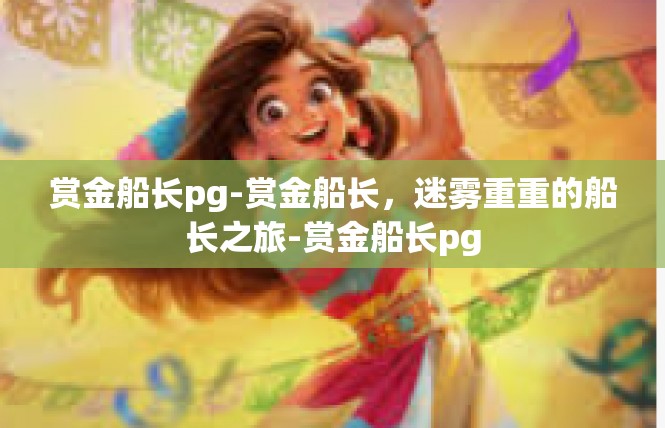 赏金船长pg-赏金船长，迷雾重重的船长之旅-赏金船长pg