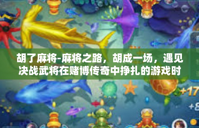 胡了麻将-麻将之路，胡成一场，遇见决战武将在赌博传奇中挣扎的游戏时光-胡了麻将