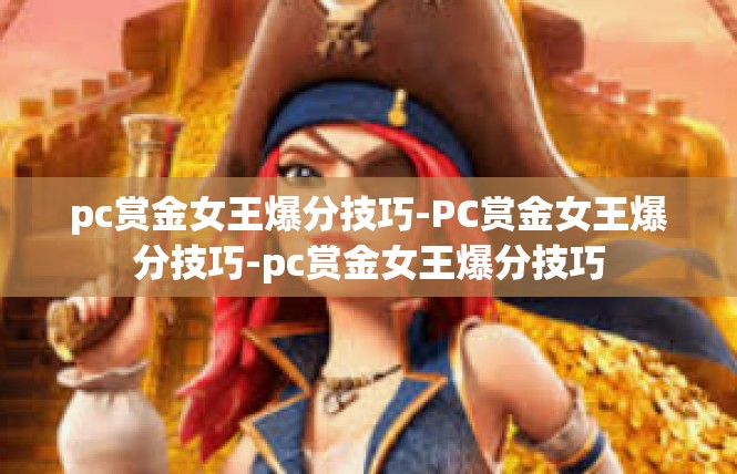 pc赏金女王爆分技巧-PC赏金女王爆分技巧-pc赏金女王爆分技巧