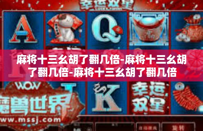 麻将十三幺胡了翻几倍-麻将十三幺胡了翻几倍-麻将十三幺胡了翻几倍