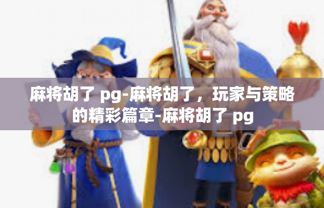麻将胡了 pg-麻将胡了，玩家与策略的精彩篇章-麻将胡了 pg