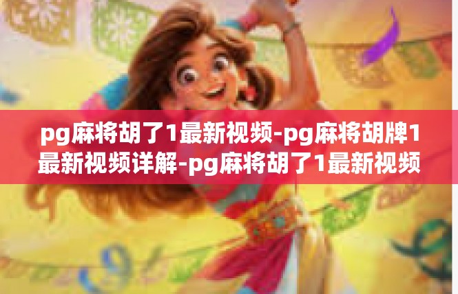 pg麻将胡了1最新视频-pg麻将胡牌1最新视频详解-pg麻将胡了1最新视频