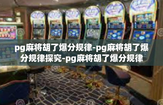 pg麻将胡了爆分规律-pg麻将胡了爆分规律探究-pg麻将胡了爆分规律