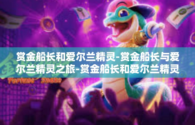 赏金船长和爱尔兰精灵-赏金船长与爱尔兰精灵之旅-赏金船长和爱尔兰精灵