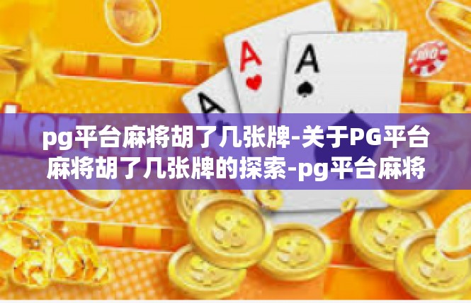 pg平台麻将胡了几张牌-关于PG平台麻将胡了几张牌的探索-pg平台麻将胡了几张牌
