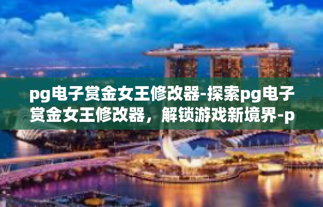 pg电子赏金女王修改器-探索pg电子赏金女王修改器，解锁游戏新境界-pg电子赏金女王修改器