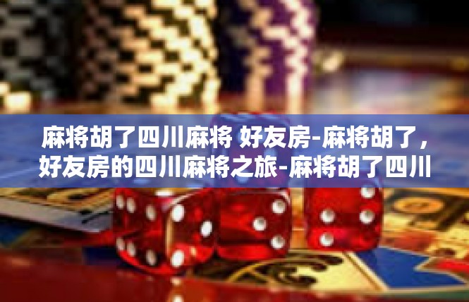 麻将胡了四川麻将 好友房-麻将胡了，好友房的四川麻将之旅-麻将胡了四川麻将 好友房