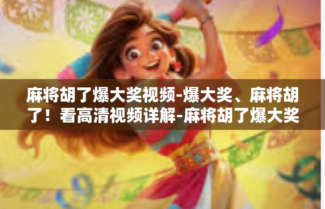 麻将胡了爆大奖视频-爆大奖、麻将胡了！看高清视频详解-麻将胡了爆大奖视频