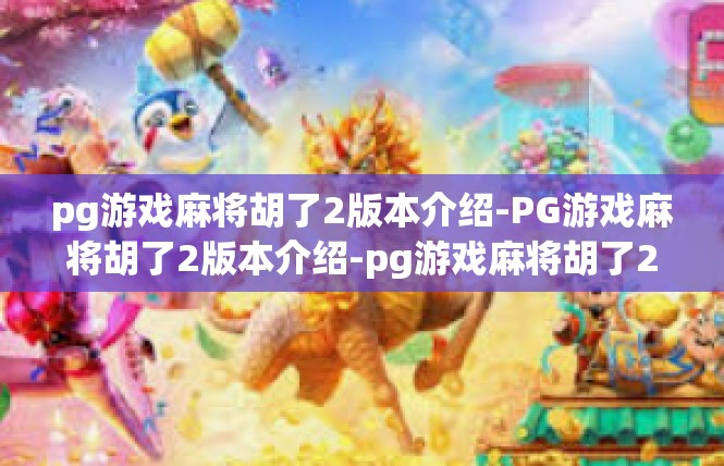 pg游戏麻将胡了2版本介绍-PG游戏麻将胡了2版本介绍-pg游戏麻将胡了2版本介绍