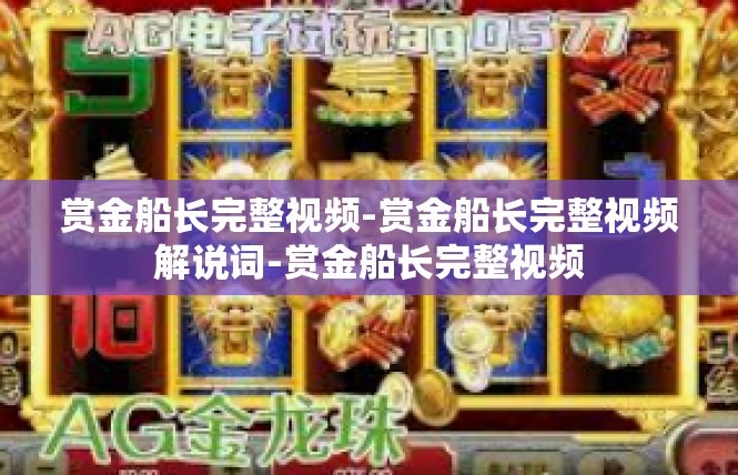 赏金船长完整视频-赏金船长完整视频解说词-赏金船长完整视频
