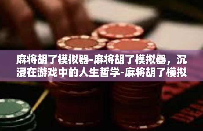 麻将胡了模拟器-麻将胡了模拟器，沉浸在游戏中的人生哲学-麻将胡了模拟器