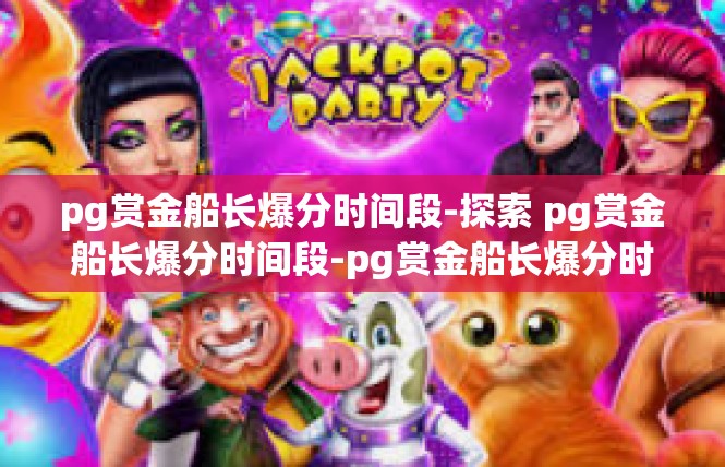 pg赏金船长爆分时间段-探索 pg赏金船长爆分时间段-pg赏金船长爆分时间段