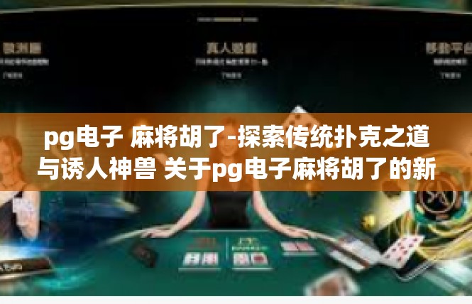 pg电子 麻将胡了-探索传统扑克之道与诱人神兽 关于pg电子麻将胡了的新型玩法体验-pg电子 麻将胡了
