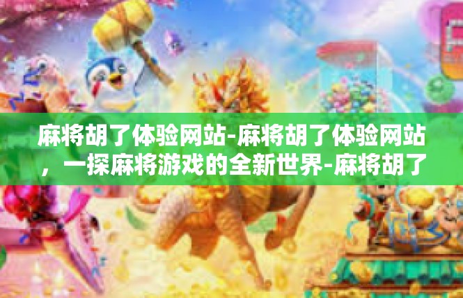 麻将胡了体验网站-麻将胡了体验网站，一探麻将游戏的全新世界-麻将胡了体验网站