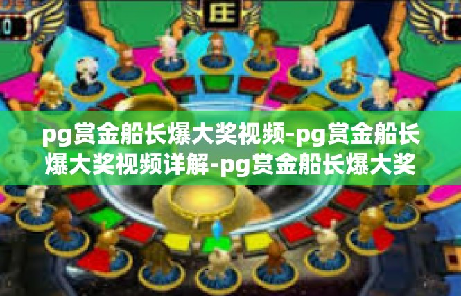 pg赏金船长爆大奖视频-pg赏金船长爆大奖视频详解-pg赏金船长爆大奖视频