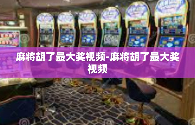 麻将胡了最大奖视频-麻将胡了最大奖视频