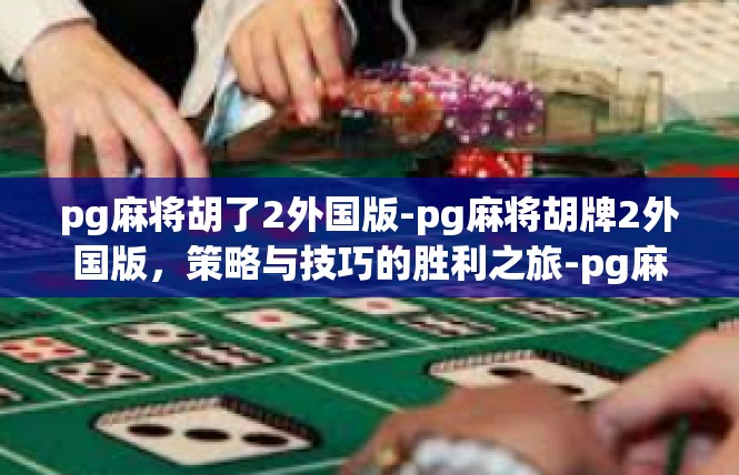 pg麻将胡了2外国版-pg麻将胡牌2外国版，策略与技巧的胜利之旅-pg麻将胡了2外国版