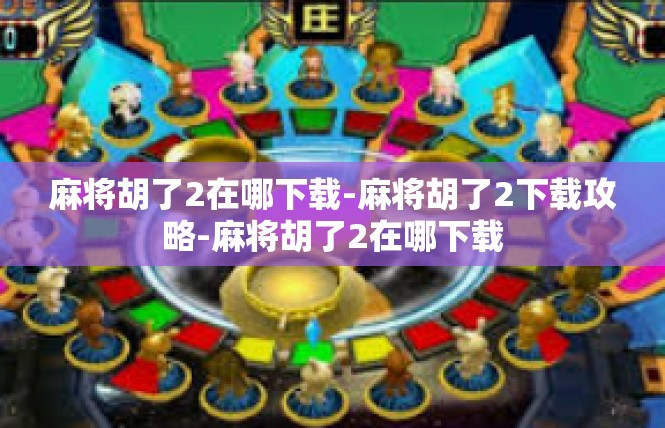 麻将胡了2在哪下载-麻将胡了2下载攻略-麻将胡了2在哪下载