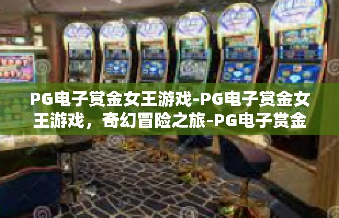 PG电子赏金女王游戏-PG电子赏金女王游戏，奇幻冒险之旅-PG电子赏金女王游戏