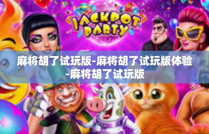 麻将胡了试玩版-麻将胡了试玩版体验-麻将胡了试玩版