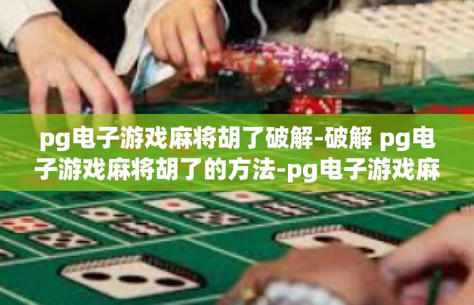 pg电子游戏麻将胡了破解-破解 pg电子游戏麻将胡了的方法-pg电子游戏麻将胡了破解