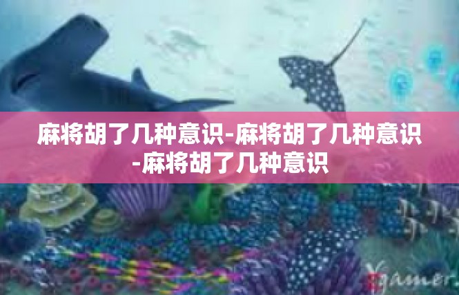 麻将胡了几种意识-麻将胡了几种意识-麻将胡了几种意识