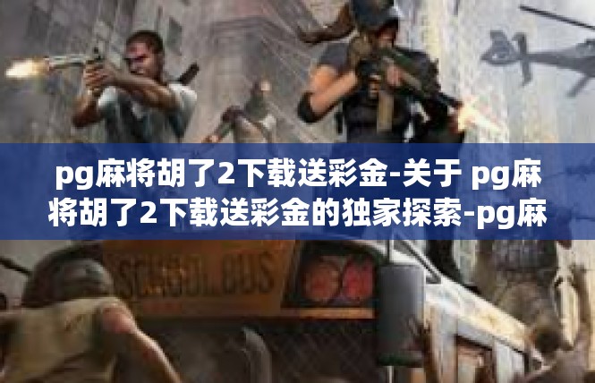 pg麻将胡了2下载送彩金-关于 pg麻将胡了2下载送彩金的独家探索-pg麻将胡了2下载送彩金