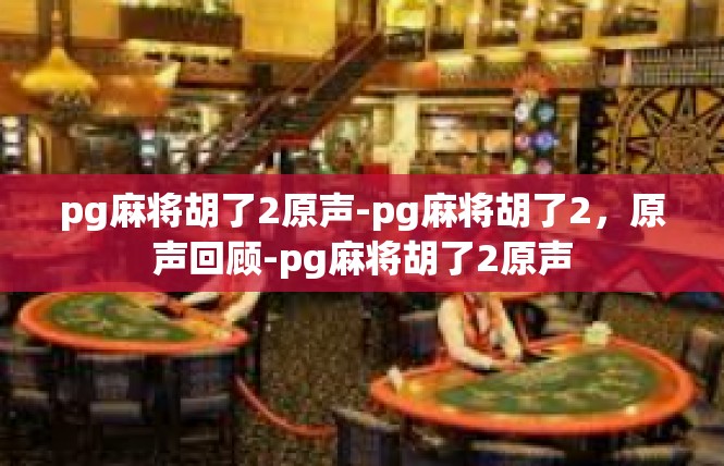 pg麻将胡了2原声-pg麻将胡了2，原声回顾-pg麻将胡了2原声